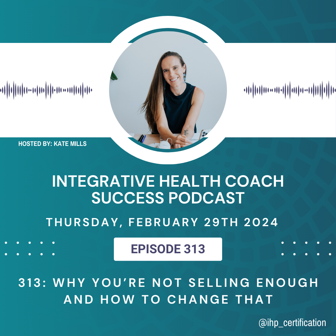 Integrative Health Coach Success Podcast Episode 313 Why You’re Not Selling Enough and How to Change That